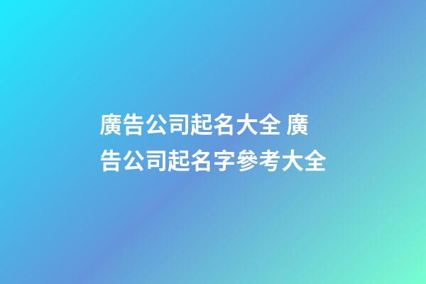 廣告公司起名大全 廣告公司起名字參考大全-第1張-公司起名-玄機派